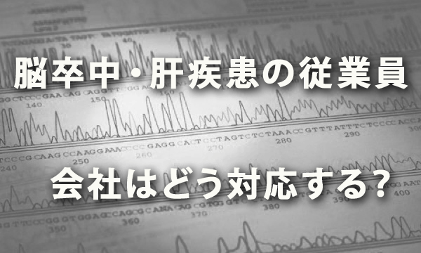 長期治療が必要な「脳卒中」「肝疾患」の従業員に会社はどう対応する？