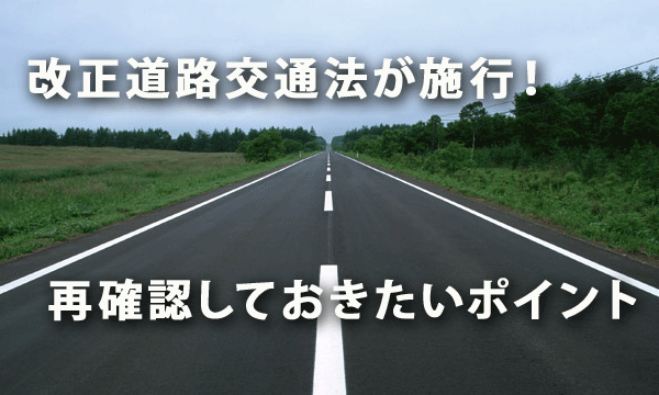 改正道路交通法が施行！ 再確認しておきたいポイント