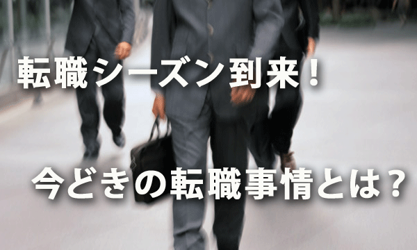 転職シーズン到来！ 今どきの転職事情とは？