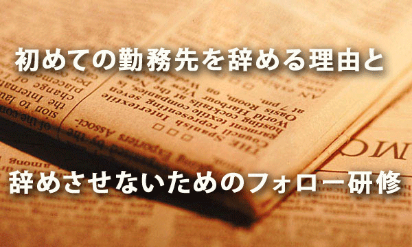 初めての勤務先を辞める理由と辞めさせないためのフォロー研修