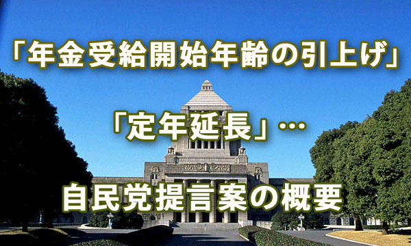 「年金受給開始年齢の引上げ」「定年延長」…自民党提言案の概要