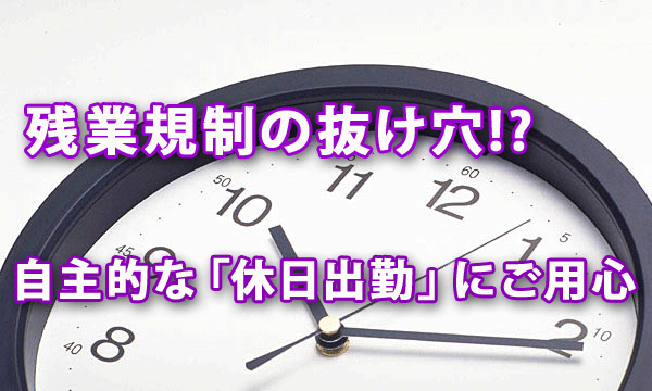 残業規制の抜け穴!? 自主的な「休日出勤」にご用心