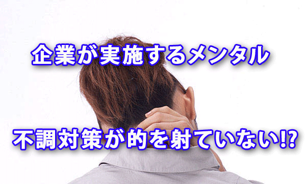 企業が実施するメンタル不調対策が的を射ていない