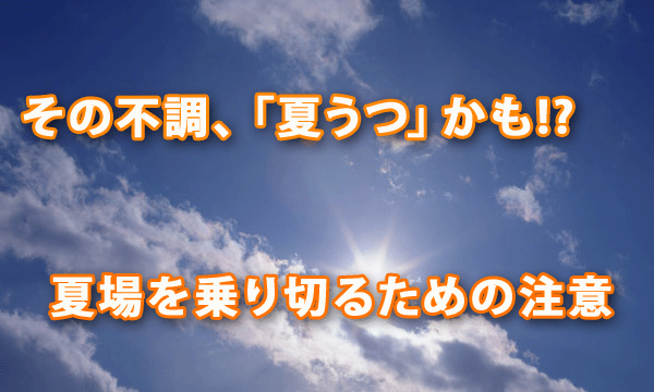 その不調、「夏うつ」かも!?　夏場を乗り切るために注意すべきこと