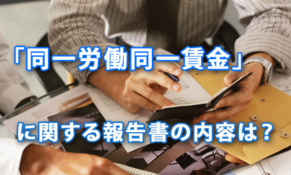 「同一労働同一賃金」に関する報告書の内容は？