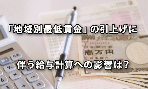 「地域別最低賃金」の引上げに伴う給与計算への影響は？