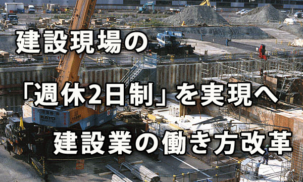 “建設現場の「週休2日制」を実現へ ～建設業の働き方改革