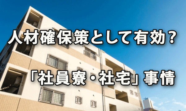 人材確保策として有効？ 今どきの「社員寮・社宅」事情