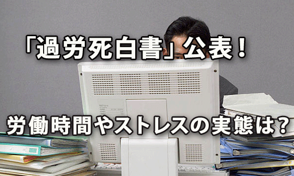 2017年版「過労死白書」公表！ 労働時間やストレスの実態は？