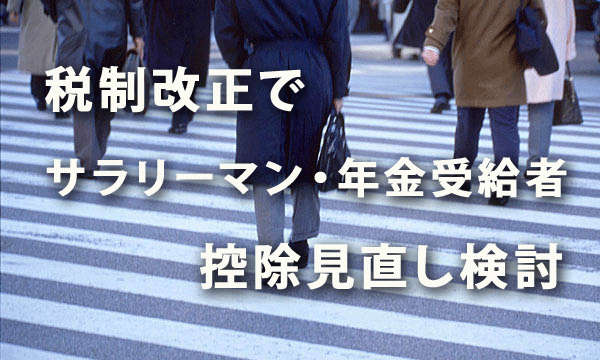 2018年度税制改正でサラリーマン・年金受給者の控除見直し検討