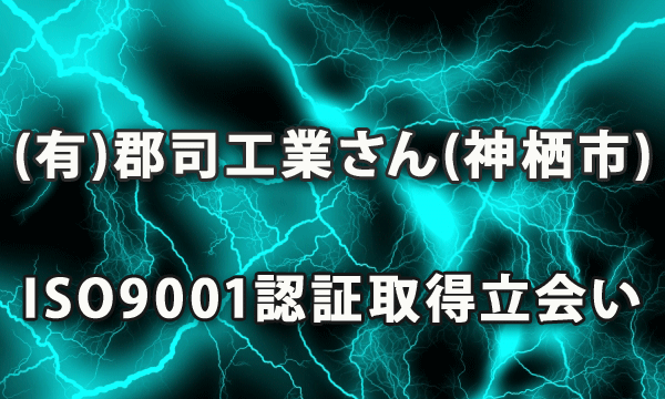 (有)郡司工業さん(神栖市)のISO9001認証取得に立会い