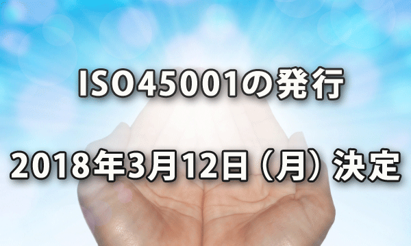 ISO45001の発行が2018年3月12日（月）に決定