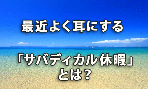 最近よく耳にする「サバディカル休暇」って何？