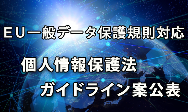 ＥＵ一般データ保護規則に対応した個人情報保護法ガイドライン案公表