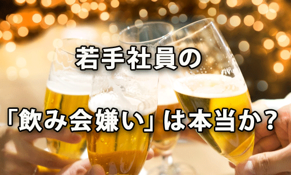 若手社員の「飲み会嫌い」は本当か？～平成・昭和生まれ意識調査より