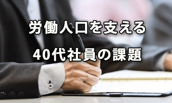 労働人口を支える40代社員の課題に企業はどう対応すべきか