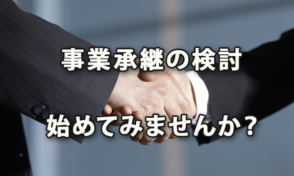 10年先の経営を考える！～「事業承継」の検討を始めてみませんか？