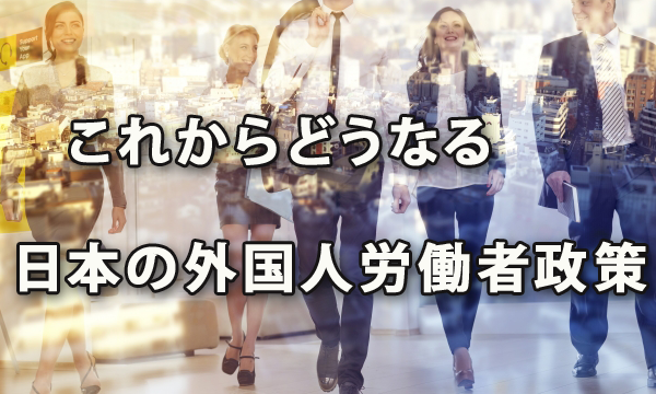 これからどうなる日本の外国人労働者政策