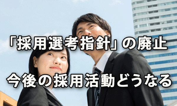 「採用選考に関する指針」の廃止で今後の採用活動はどうなる？