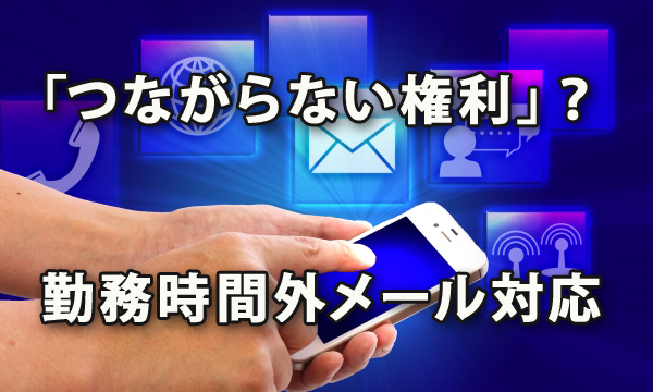 「つながらない権利」って？　勤務時間外のメール対応を考えよう