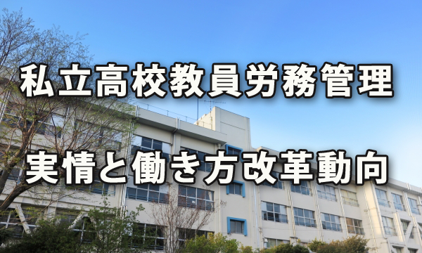 私立高校の教員の労務管理の実情と学校の働き方改革の動向