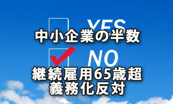 中小企業の半数が「継続雇用65歳超義務化」に反対～日商・東商調査