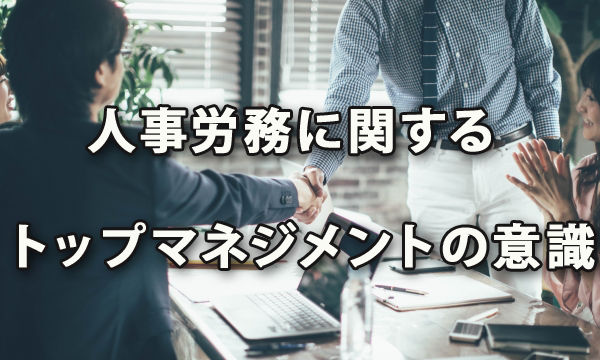 人事・労務に関するトップ・マネジメントの意識～経団連調査