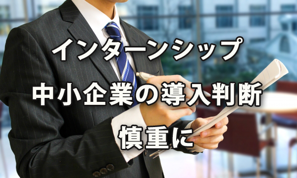 インターンシップ　中小企業での導入判断は慎重に