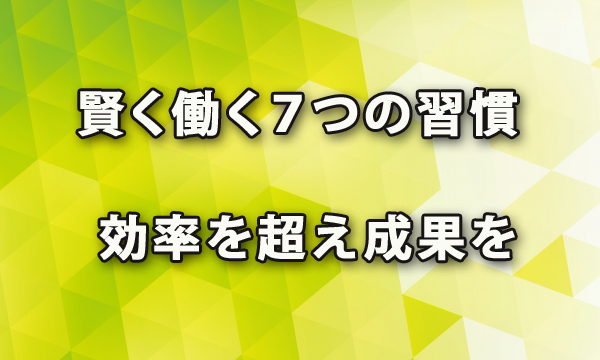 賢く働くための７つの習慣で効率を超えて成果を生む（GREAT @ WORK）