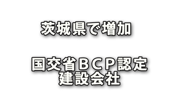 茨城県のＢＣＰ（災害時の事業継続力）認定建設会社増加