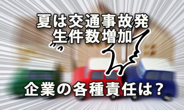 夏は交通事故発生件数増加 確認したい企業の各種責任