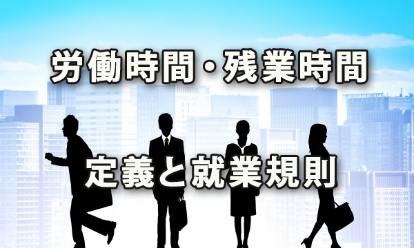 労働時間と残業時間の経営側から納得のいく定義、そして就業規則記載例を披露