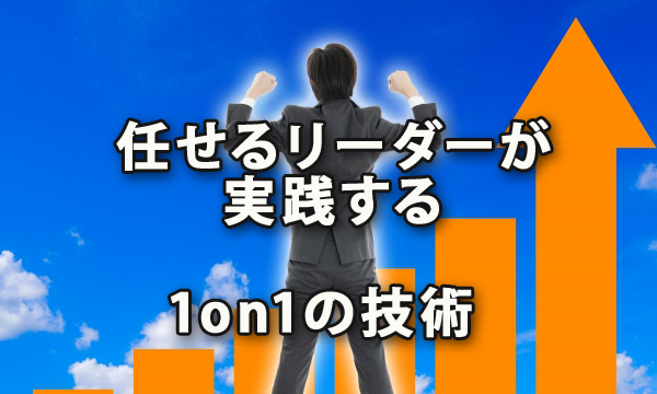 任せるリーダーが実践している1on1の技術からの学び