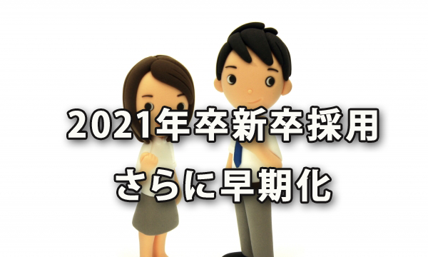 2021年卒の新卒採用活動がさらに早期化