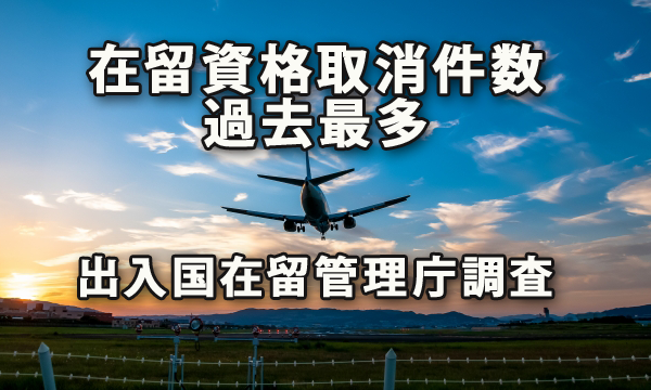 制度運用強化により在留資格取消件数が過去最多に～出入国在留管理庁調査