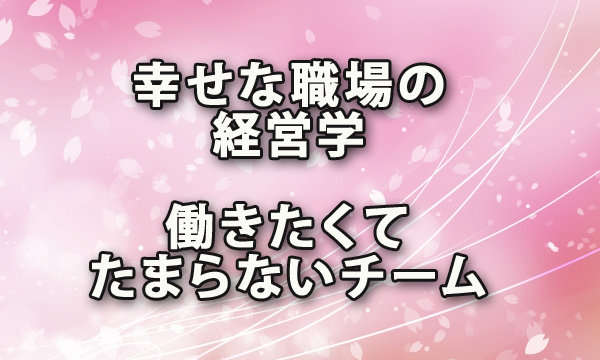 幸せな職場の経営学「働きたくてたまらないチーム」の作り方