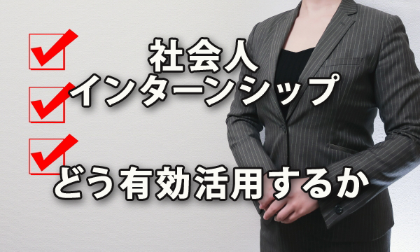 社会人インターンシップをどう有効活用するか