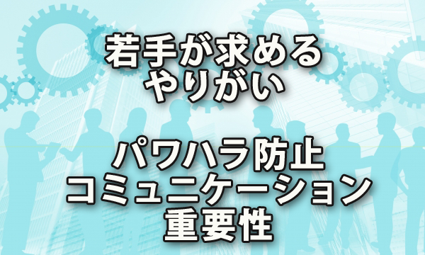 若手が求めるやりがいとパワハラ防止コミュニケーションの重要性