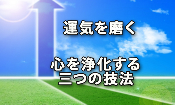 運気を磨いて良き人生を～心を浄化する三つの技法