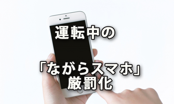 運転中の「ながらスマホ」が厳罰化～2019年道路交通法改正