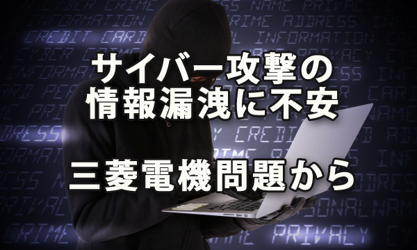 サイバー攻撃による情報漏洩対策に不安が（三菱電機問題から