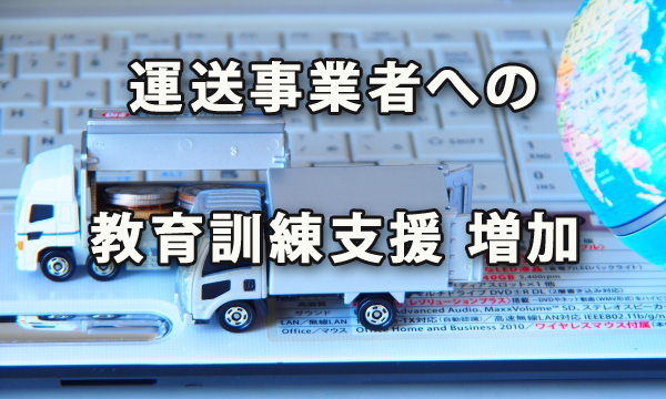 運送事業者の教育訓練支援が増えている