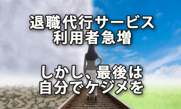 退職代行サービスの利用者急増、でも最後は自分でケジメをつけて欲しい