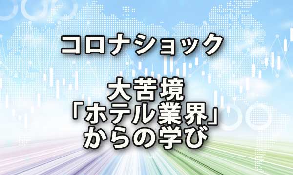 コロナショックで大苦境の「ホテル業界」から学ぶ