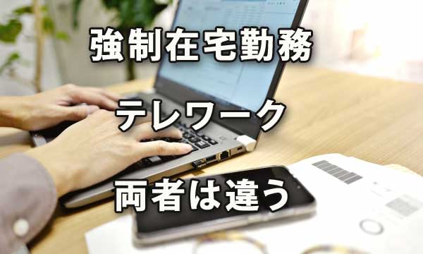 ｢強制在宅勤務｣と｢テレワーク｣は違っている