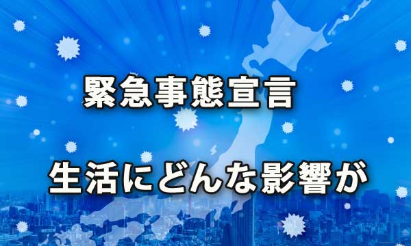 新型コロナ特措法「緊急事態宣言」は市民生活にどんな影響がある