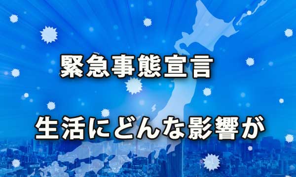 新型コロナ特措法「緊急事態宣言」は市民生活にどんな影響がある