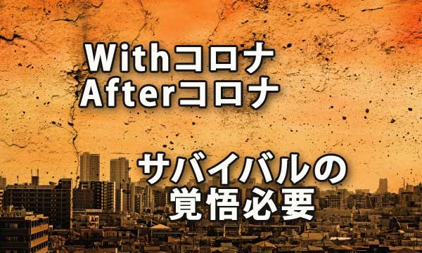 Withコロナ・Afterコロナに向けてサバイバルの覚悟が必要