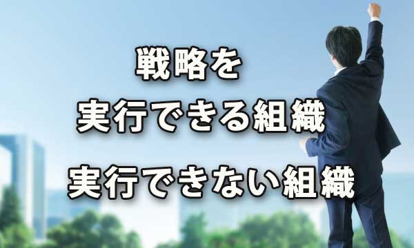 戦略を実行できる組織、実行できない組織