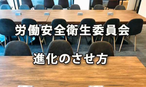 労働安全衛生委員会の進化・活性化のさせ方